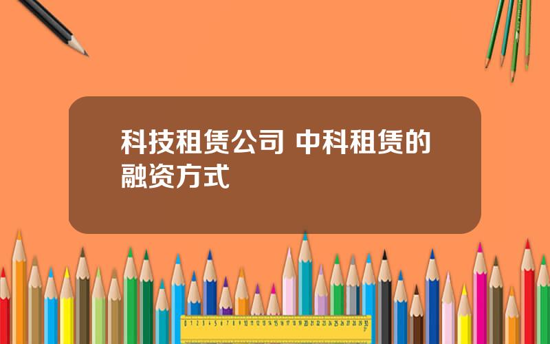 科技租赁公司 中科租赁的融资方式